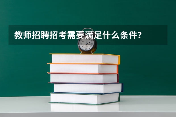 教师招聘招考需要满足什么条件？
