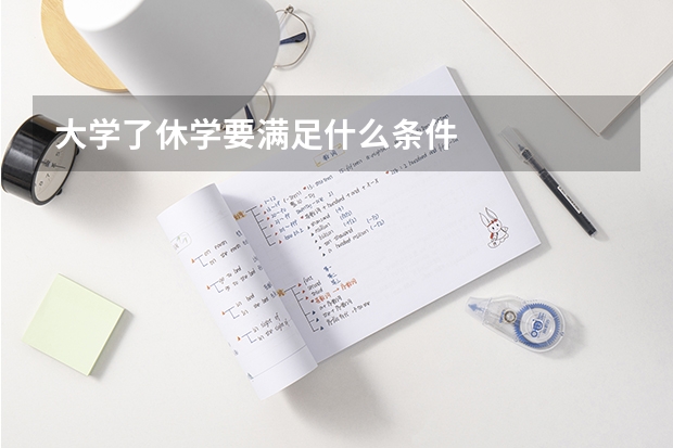 大学了休学要满足什么条件