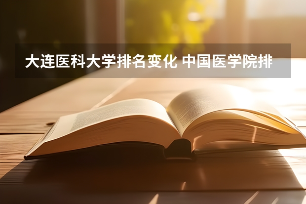 大连医科大学排名变化 中国医学院排名?