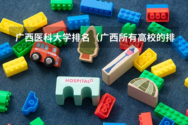 广西医科大学排名（广西所有高校的排名）