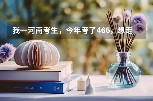 我一河南考生，今年考了466，想走河南的二本，应该报哪个学校，咋报