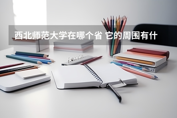 西北师范大学在哪个省 它的周围有什么学校？