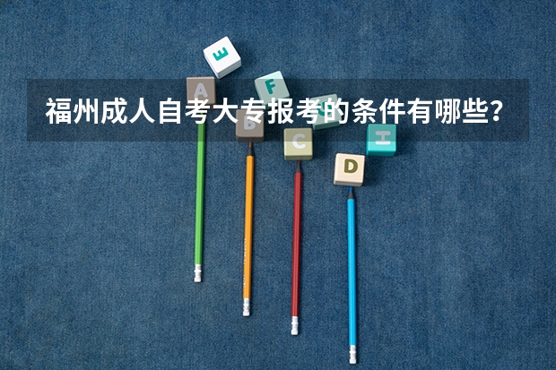福州成人自考大专报考的条件有哪些？