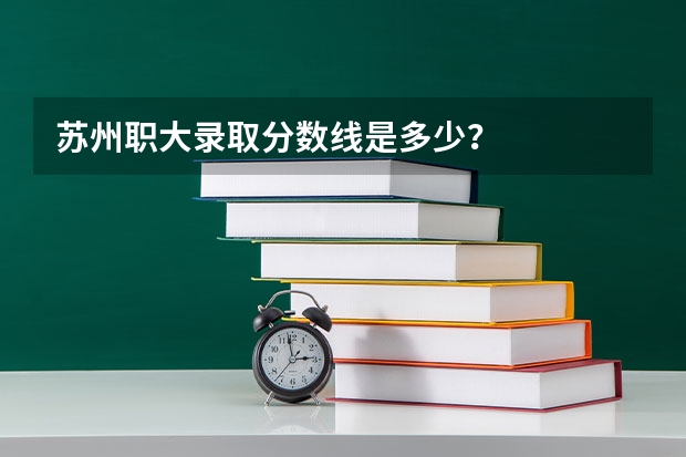 苏州职大录取分数线是多少？