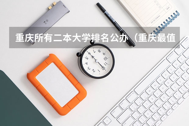 重庆所有二本大学排名公办（重庆最值得上的二本大学）