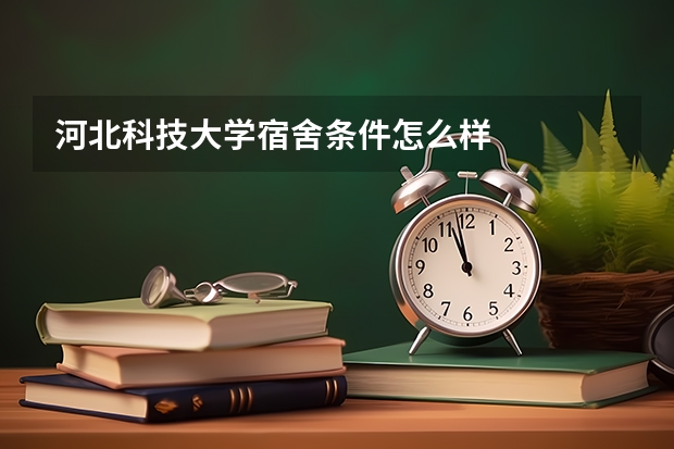 河北科技大学宿舍条件怎么样