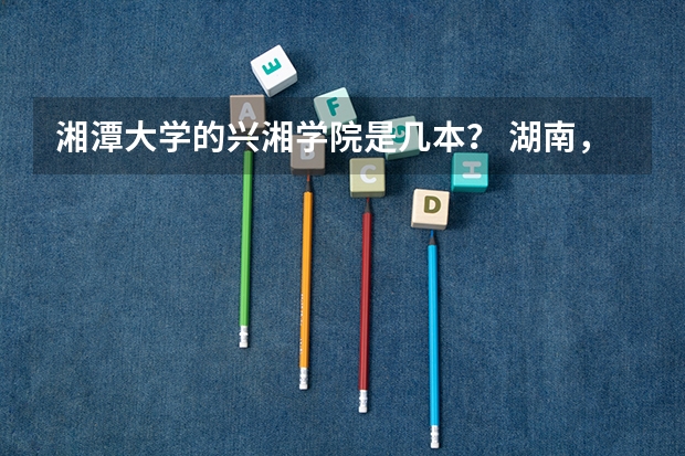 湘潭大学的兴湘学院是几本？ 湖南，理，487想上三本。