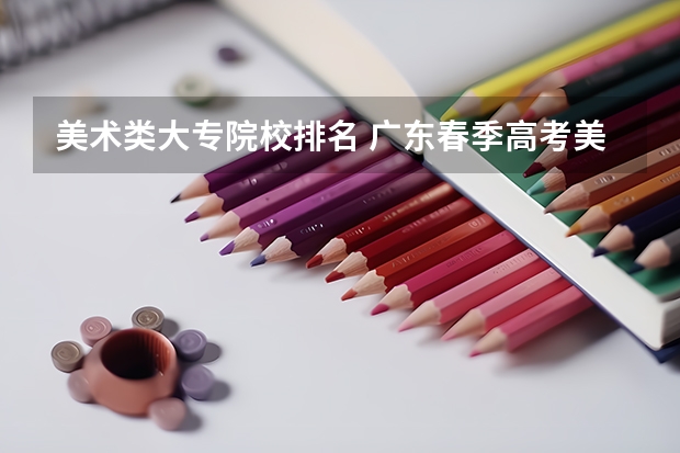 美术类大专院校排名 广东春季高考美术类可以报考的学校