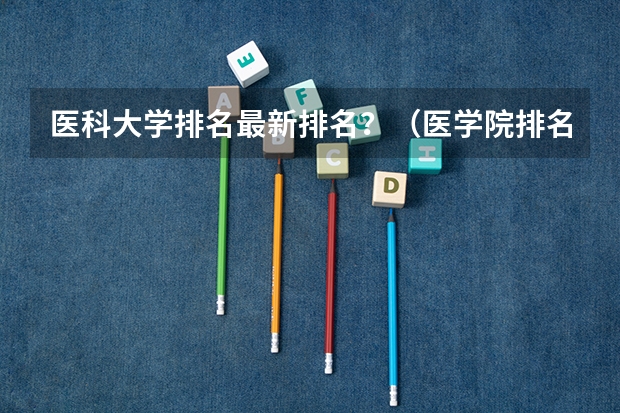 医科大学排名最新排名？（医学院排名）