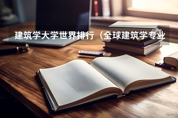 建筑学大学世界排行（全球建筑学专业大学世界排名）