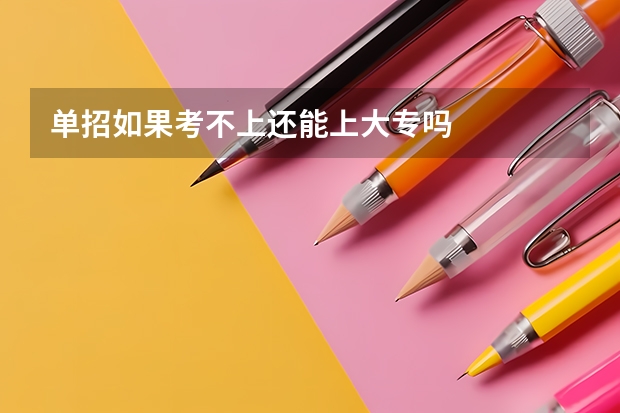 单招如果考不上还能上大专吗