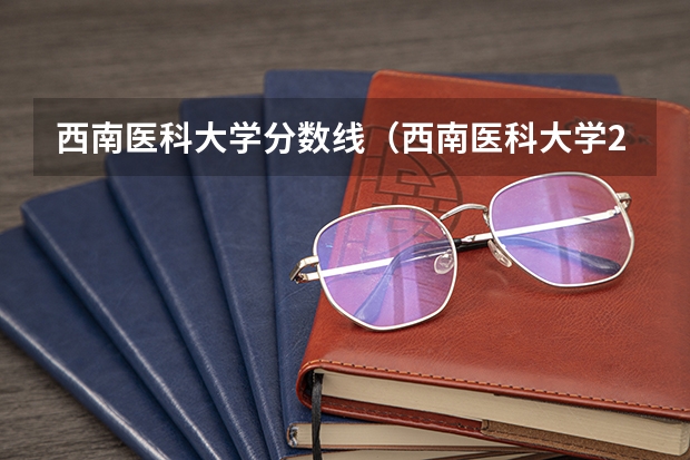 西南医科大学分数线（西南医科大学2023分数）