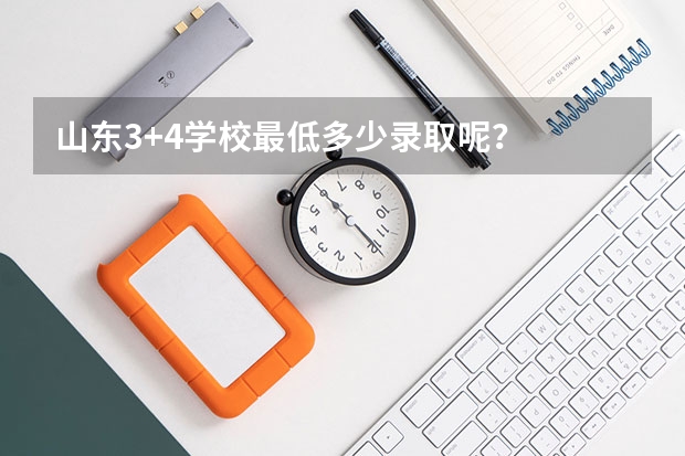 山东3+4学校最低多少录取呢?