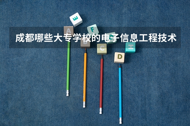 成都哪些大专学校的电子信息工程技术好