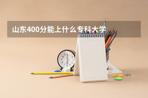 山东400分能上什么专科大学