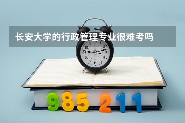 长安大学的行政管理专业很难考吗