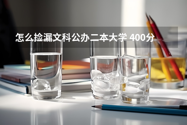 怎么捡漏文科公办二本大学 400分适合捡漏的二本大学 容易捡漏的二本大学