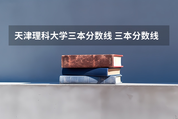 天津理科大学三本分数线 三本分数线