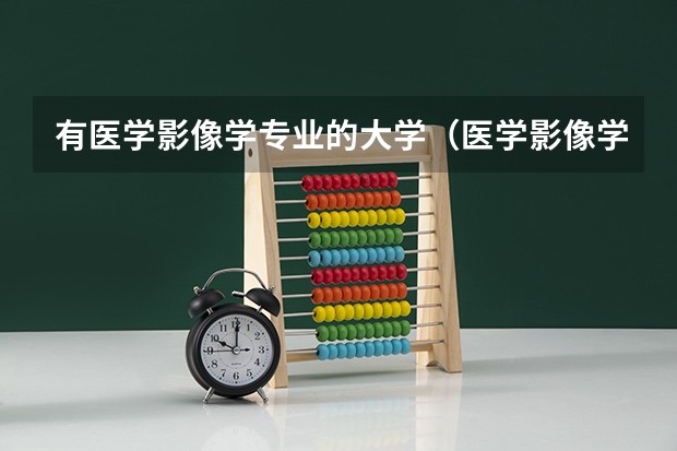 有医学影像学专业的大学（医学影像学专业大学排名）