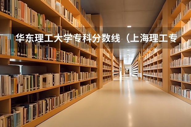 华东理工大学专科分数线（上海理工专科分数线）