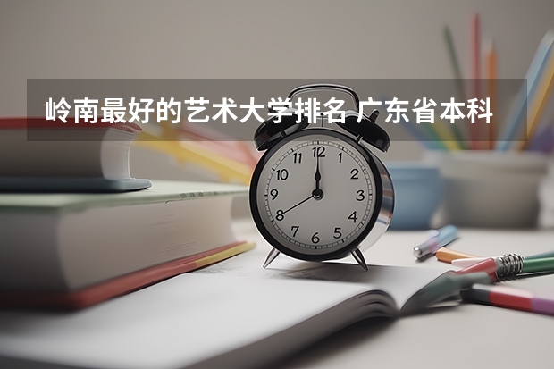 岭南最好的艺术大学排名 广东省本科大学排名