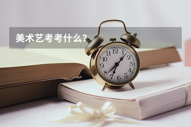 美术艺考考什么？
