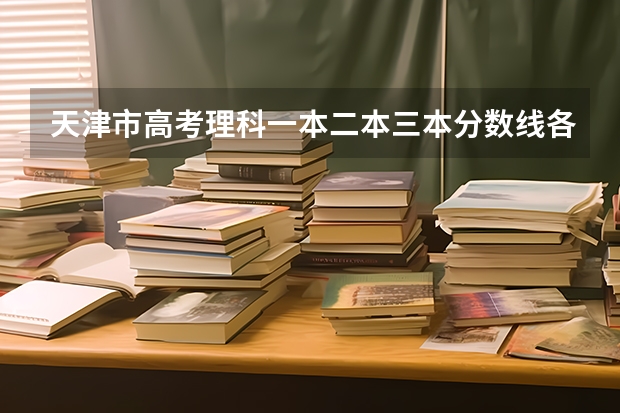 天津市高考理科一本二本三本分数线各是多少