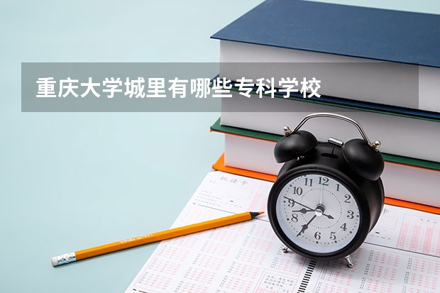 重庆大学城里有哪些专科学校