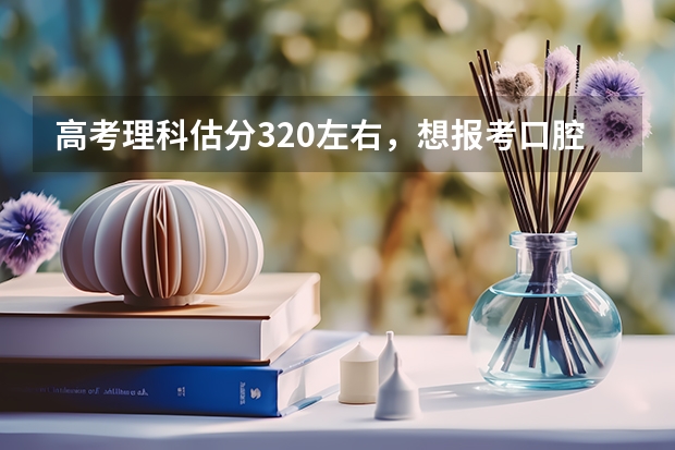 高考理科估分320左右,想报考口腔医学专科!有什么学校能去啊!我是新疆的!