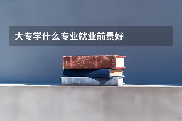 大专学什么专业就业前景好