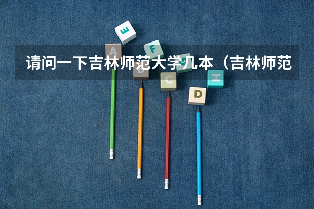 请问一下吉林师范大学几本（吉林师范大学是一本还是二本）