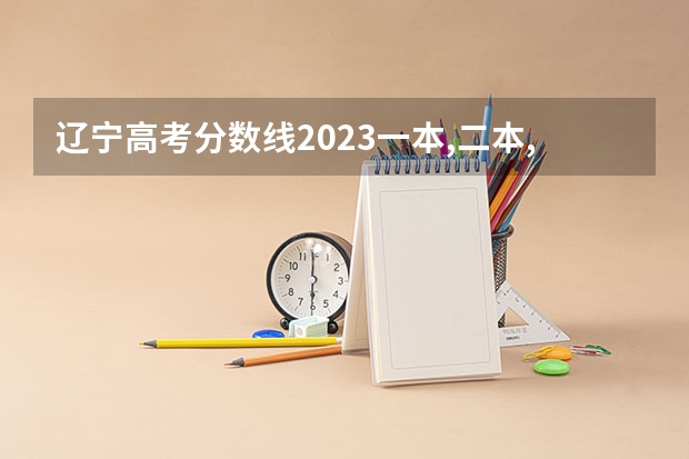 辽宁高考分数线2023一本,二本,专科分数线（辽宁高考专科分数线）