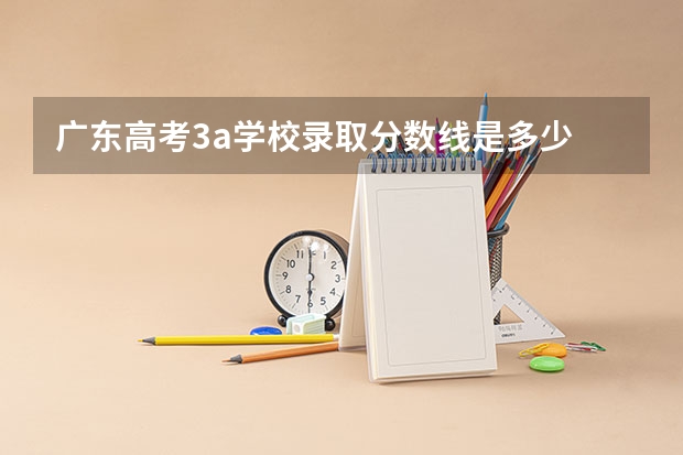 广东高考3a学校录取分数线是多少