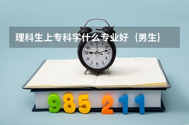 理科生上专科学什么专业好｛男生｝