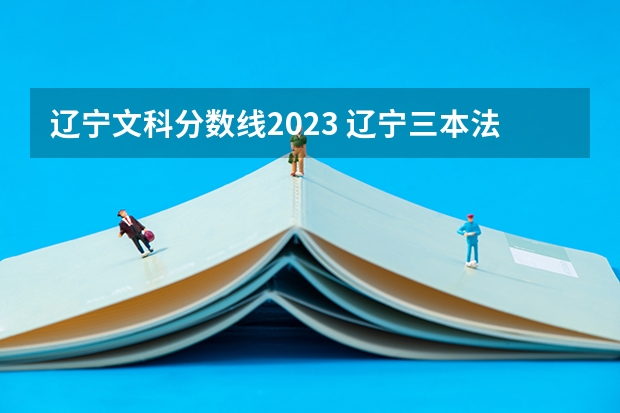 辽宁文科分数线2023 辽宁三本法律专业分数线