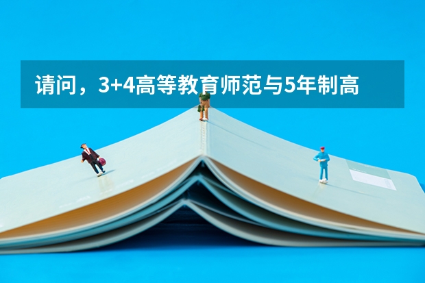 请问，3+4高等教育师范与5年制高等师范教育有什么区别