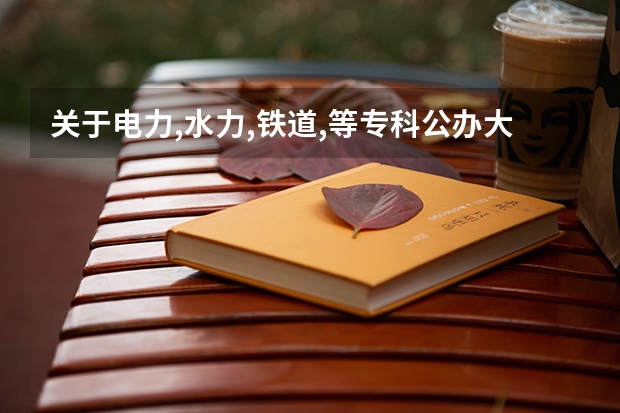 关于电力,水力,铁道,等专科公办大学有哪些