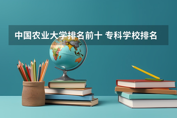 中国农业大学排名前十 专科学校排名榜全国