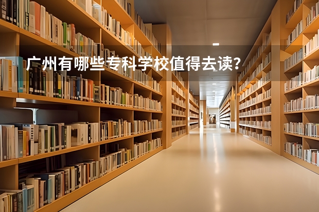 广州有哪些专科学校值得去读？