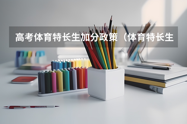 高考体育特长生加分政策（体育特长生加分政策）