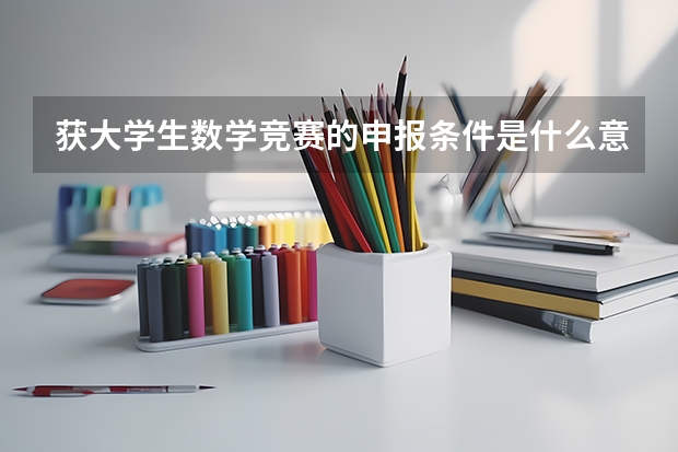获大学生数学竞赛的申报条件是什么意思？