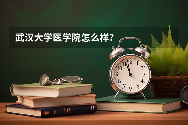 武汉大学医学院怎么样？