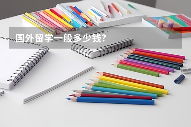 国外留学一般多少钱?