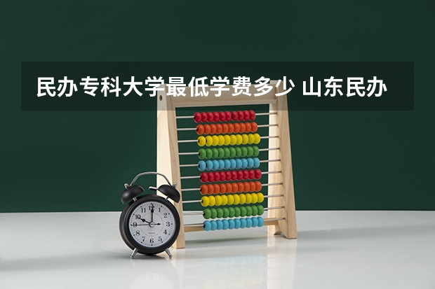 民办专科大学最低学费多少 山东民办专科学费一览表