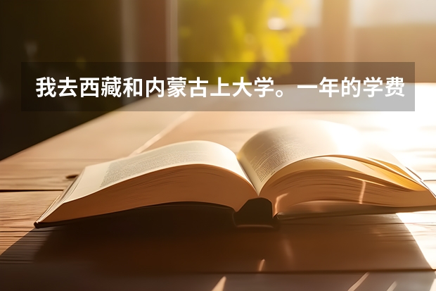 我去西藏和内蒙古上大学。一年的学费两三万吗？