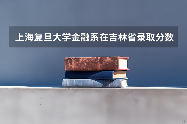 上海复旦大学金融系在吉林省录取分数线是多少
