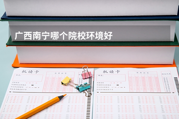 广西南宁哪个院校环境好
