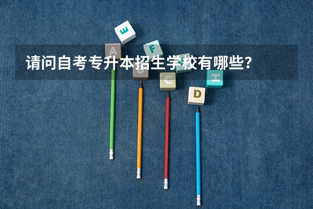 请问自考专升本招生学校有哪些？