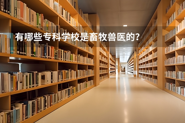 有哪些专科学校是畜牧兽医的？