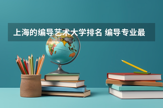 上海的编导艺术大学排名 编导专业最好的大学排名